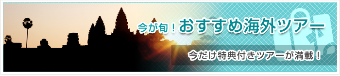 今が旬！おすすめ海外ツアー 今だけ特典付きツアーが満載！