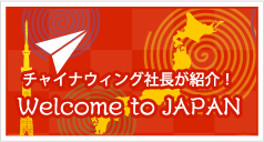 Welcome to Japan チャイナウィング社長が紹介！